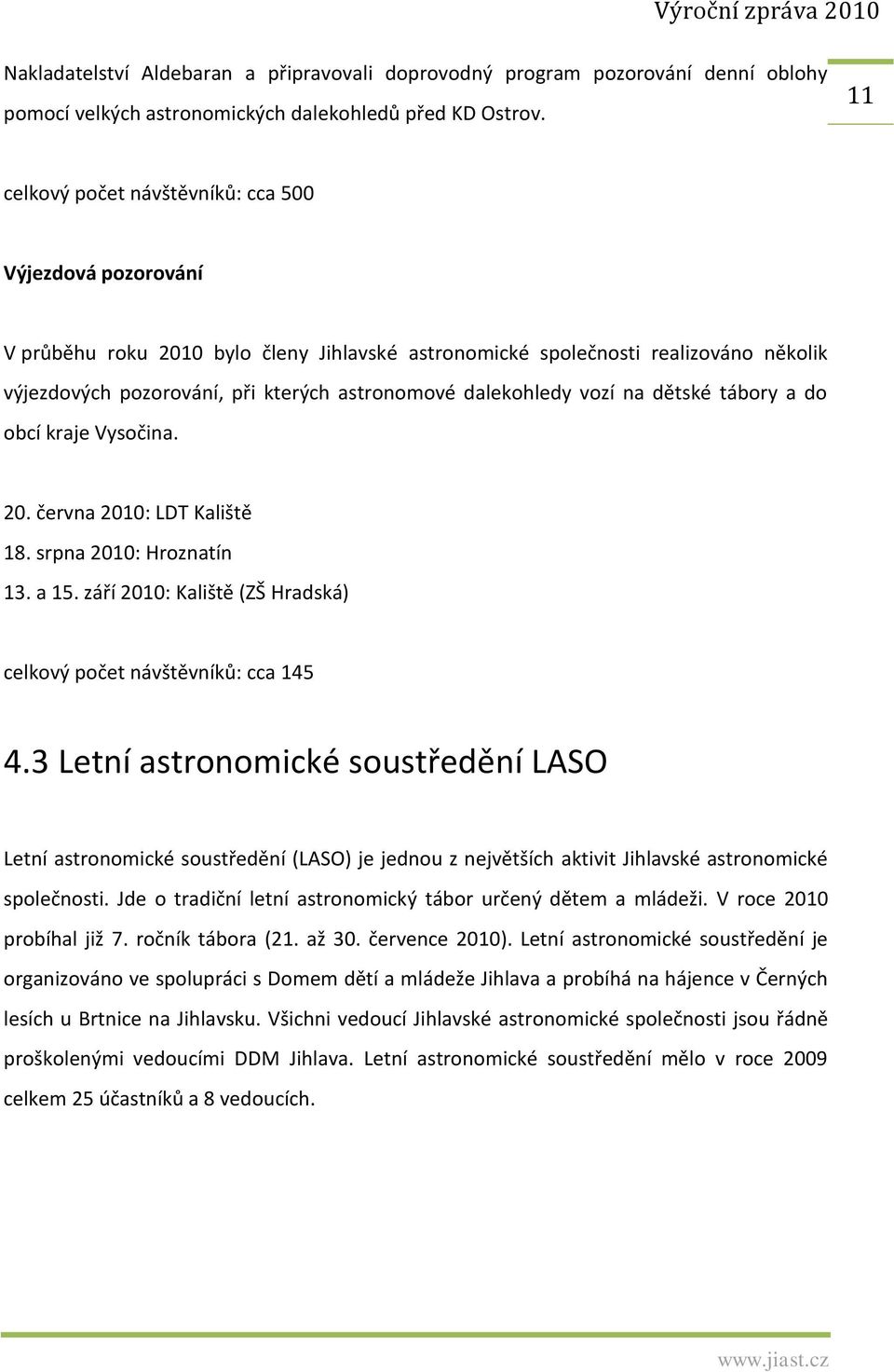 dalekohledy vozí na dětské tábory a do obcí kraje Vysočina. 20. června 2010: LDT Kaliště 18. srpna 2010: Hroznatín 13. a 15. září 2010: Kaliště (ZŠ Hradská) celkový počet návštěvníků: cca 145 4.