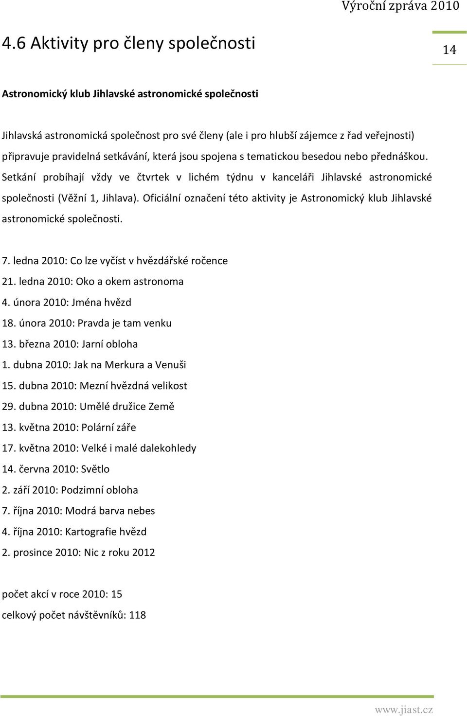 Oficiální označení této aktivity je Astronomický klub Jihlavské astronomické společnosti. 7. ledna 2010: Co lze vyčíst v hvězdářské ročence 21. ledna 2010: Oko a okem astronoma 4.