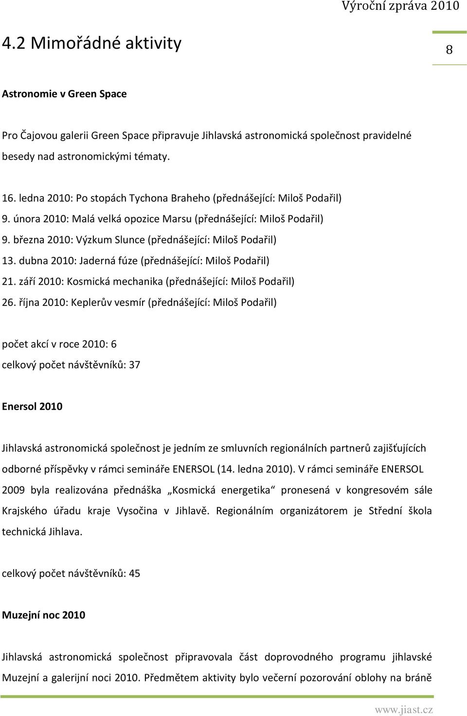 března 2010: Výzkum Slunce (přednášející: Miloš Podařil) 13. dubna 2010: Jaderná fúze (přednášející: Miloš Podařil) 21. září 2010: Kosmická mechanika (přednášející: Miloš Podařil) 26.