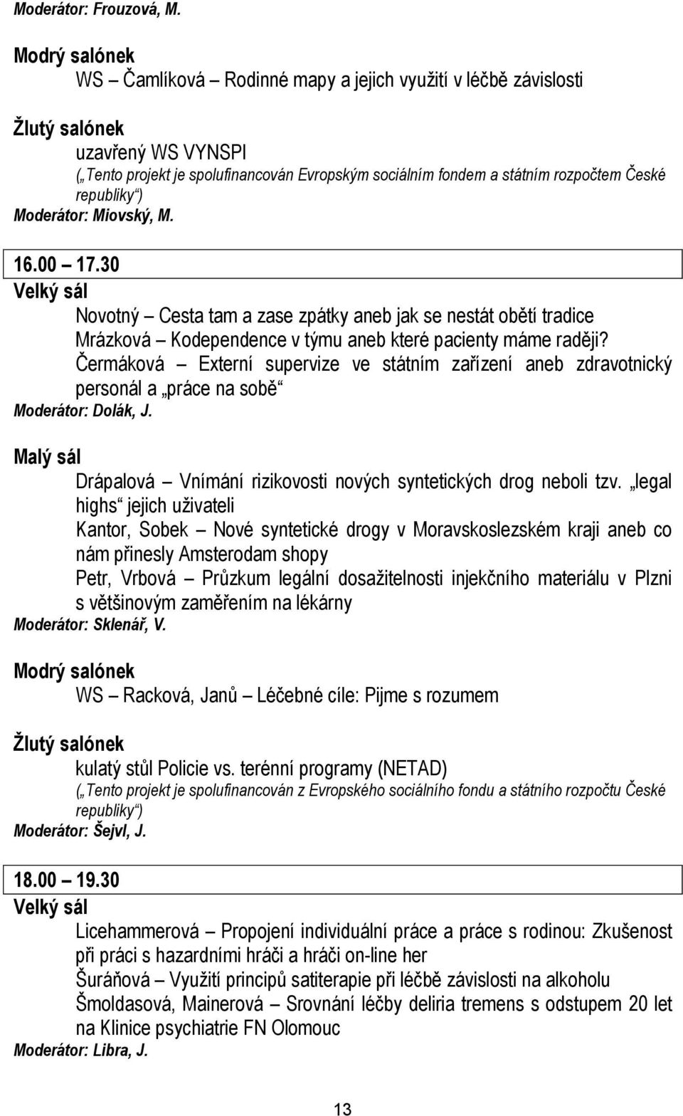 republiky ) Moderátor: Miovský, M. 16.00 17.30 Velký sál Novotný Cesta tam a zase zpátky aneb jak se nestát obětí tradice Mrázková Kodependence v týmu aneb které pacienty máme raději?