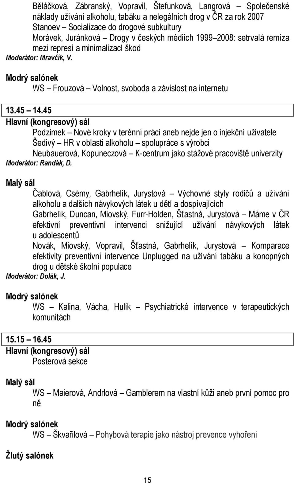 45 Hlavní (kongresový) sál Podzimek Nové kroky v terénní práci aneb nejde jen o injekční uživatele Šedivý HR v oblasti alkoholu spolupráce s výrobci Neubauerová, Kopuneczová K-centrum jako stážové