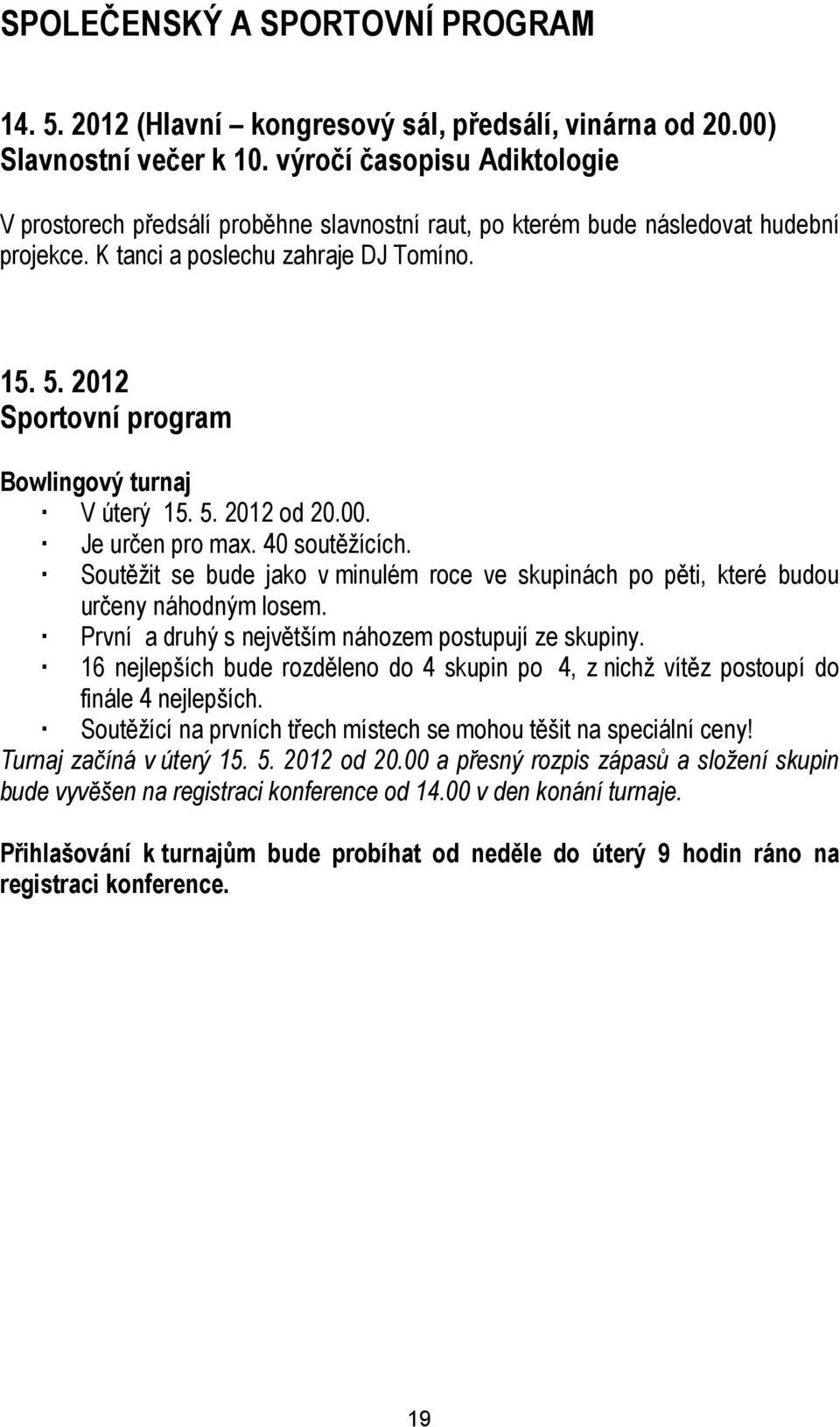 2012 Sportovní program Bowlingový turnaj V úterý 15. 5. 2012 od 20.00. Je určen pro max. 40 soutěžících. Soutěžit se bude jako v minulém roce ve skupinách po pěti, které budou určeny náhodným losem.