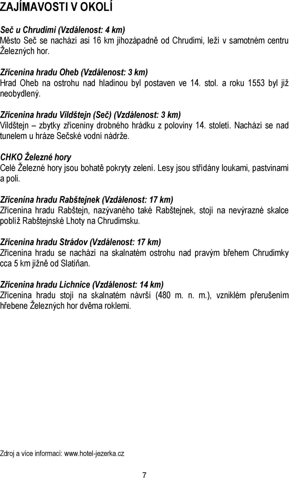 Zřícenina hradu Vildštejn (Seč) (Vzdálenost: 3 km) Vildštejn zbytky zříceniny drobného hrádku z poloviny 14. století. Nachází se nad tunelem u hráze Sečské vodní nádrže.