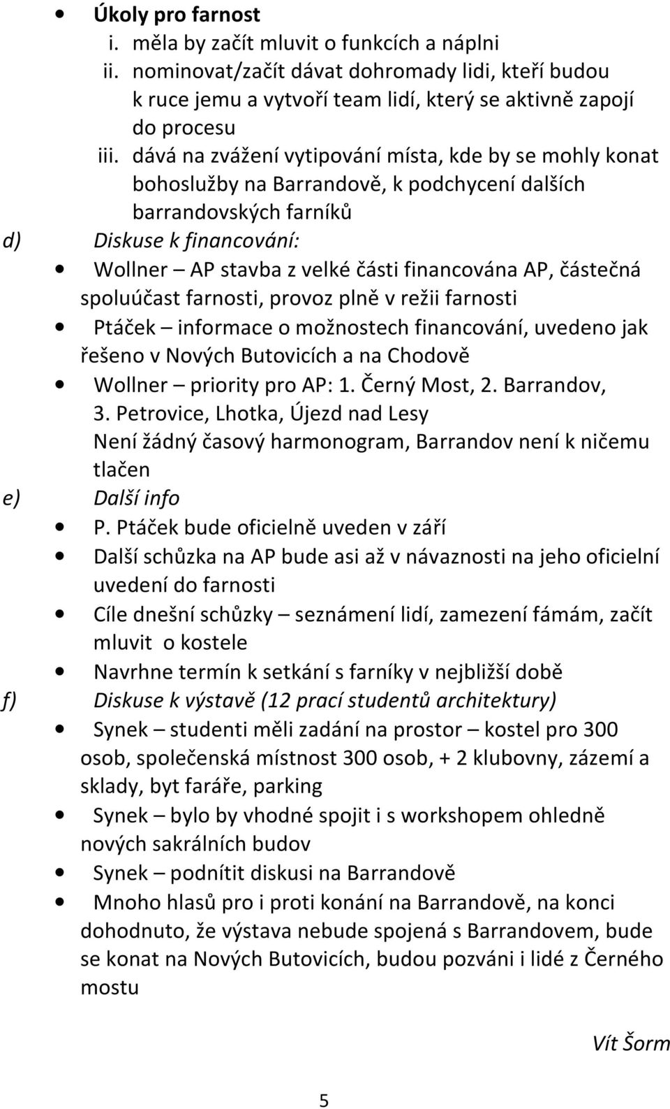 částečná spoluúčast farnosti, provoz plně v režii farnosti Ptáček informace o možnostech financování, uvedeno jak řešeno v Nových Butovicích a na Chodově Wollner priority pro AP: 1. Černý Most, 2.