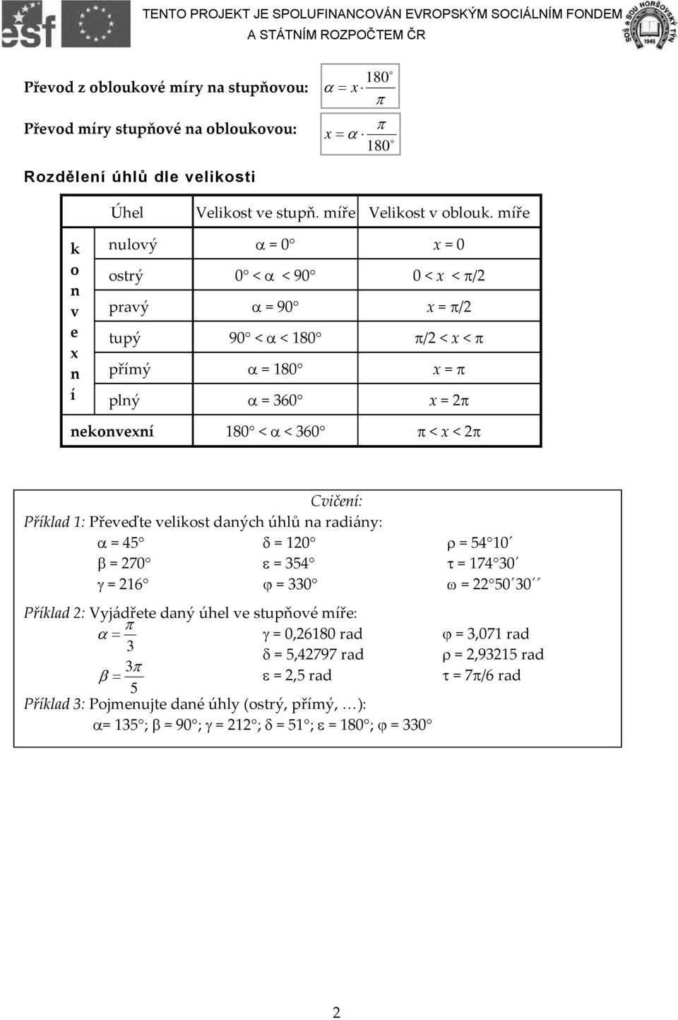 Cvičení: Příklad 1: Převeďte velikst daných úhlů na radiány: α = 45 δ = 120 β = 270 ε = 354 γ = 216 ϕ = 330 Příklad 2: Vyjádřete daný úhel ve stupňvé míře: α = γ = 0,26180 rad 3 δ =