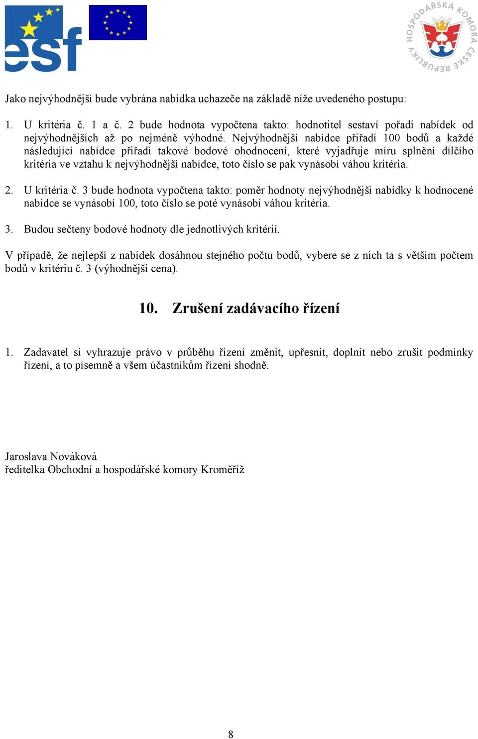 Nejvýhodnější nabídce přiřadí 100 bodů a každé následující nabídce přiřadí takové bodové ohodnocení, které vyjadřuje míru splnění dílčího kritéria ve vztahu k nejvýhodnější nabídce, toto číslo se pak