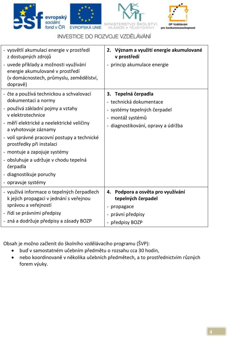 technické prostředky při instalaci - montuje a zapojuje systémy - obsluhuje a udržuje v chodu tepelná čerpadla - diagnostikuje poruchy - opravuje systémy - využívá informace o tepelných čerpadlech k