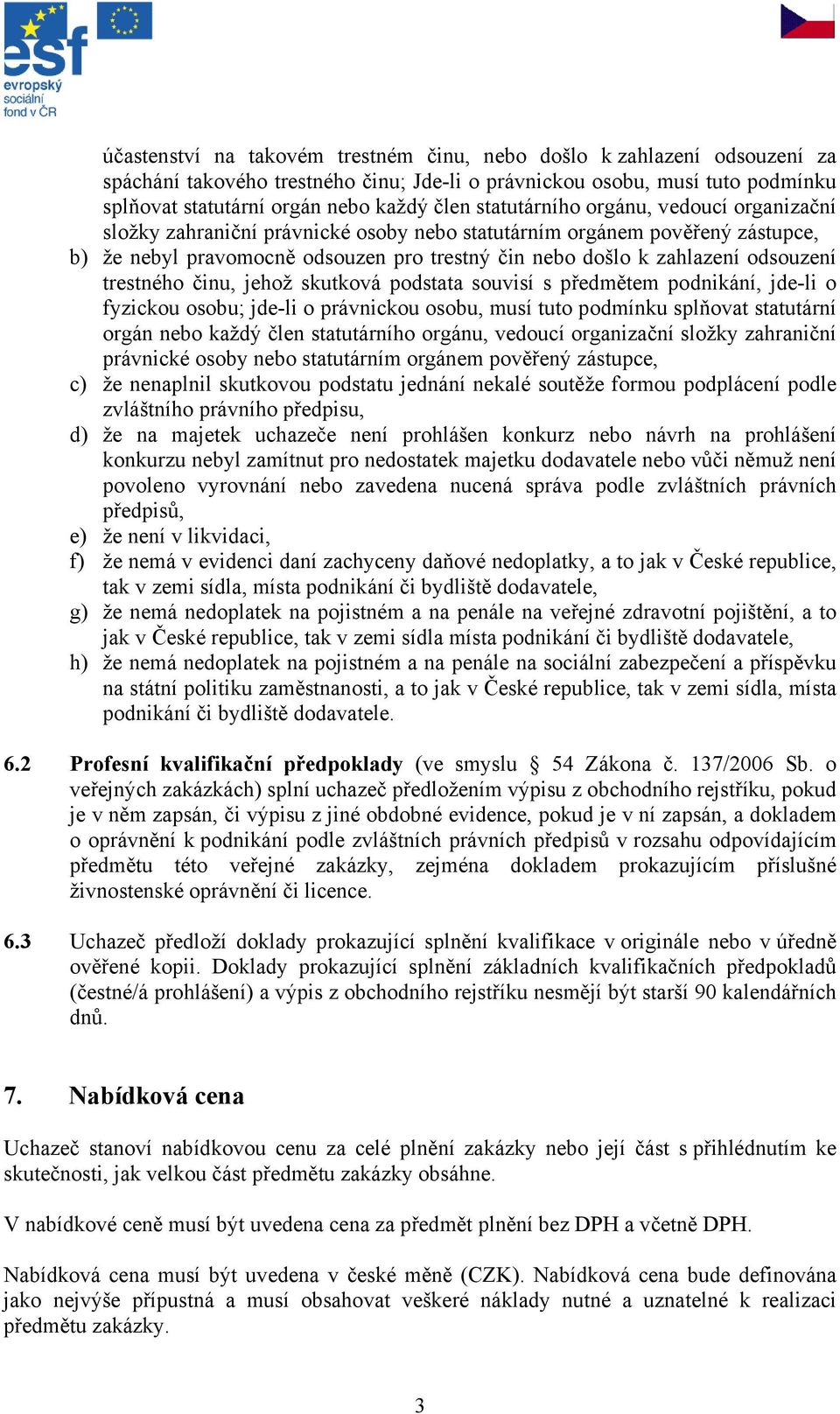 trestného činu, jehož skutková podstata souvisí s předmětem podnikání, jde-li o fyzickou osobu; jde-li o právnickou osobu, musí tuto podmínku splňovat statutární orgán nebo každý člen statutárního