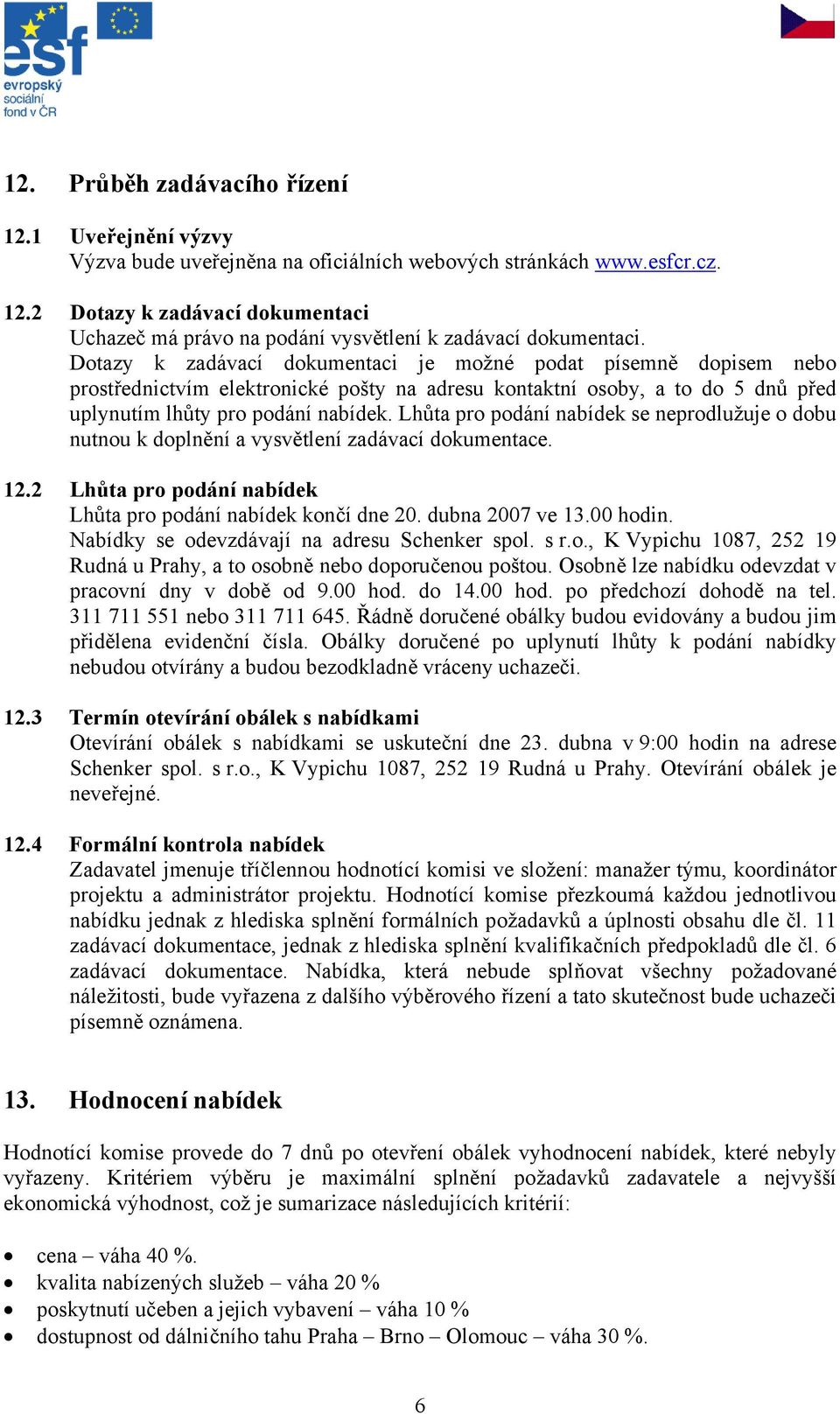 Lhůta pro podání nabídek se neprodlužuje o dobu nutnou k doplnění a vysvětlení zadávací dokumentace. 12.2 Lhůta pro podání nabídek Lhůta pro podání nabídek končí dne 20. dubna 2007 ve 13.00 hodin.