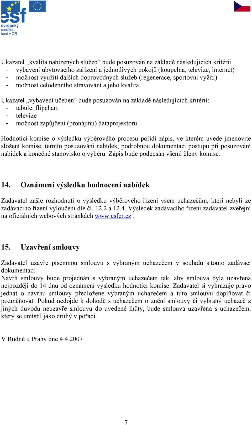 Ukazatel vybavení učeben bude posuzován na základě následujících kritérií: - tabule, flipchart - televize - možnost zapůjčení (pronájmu) dataprojektoru.