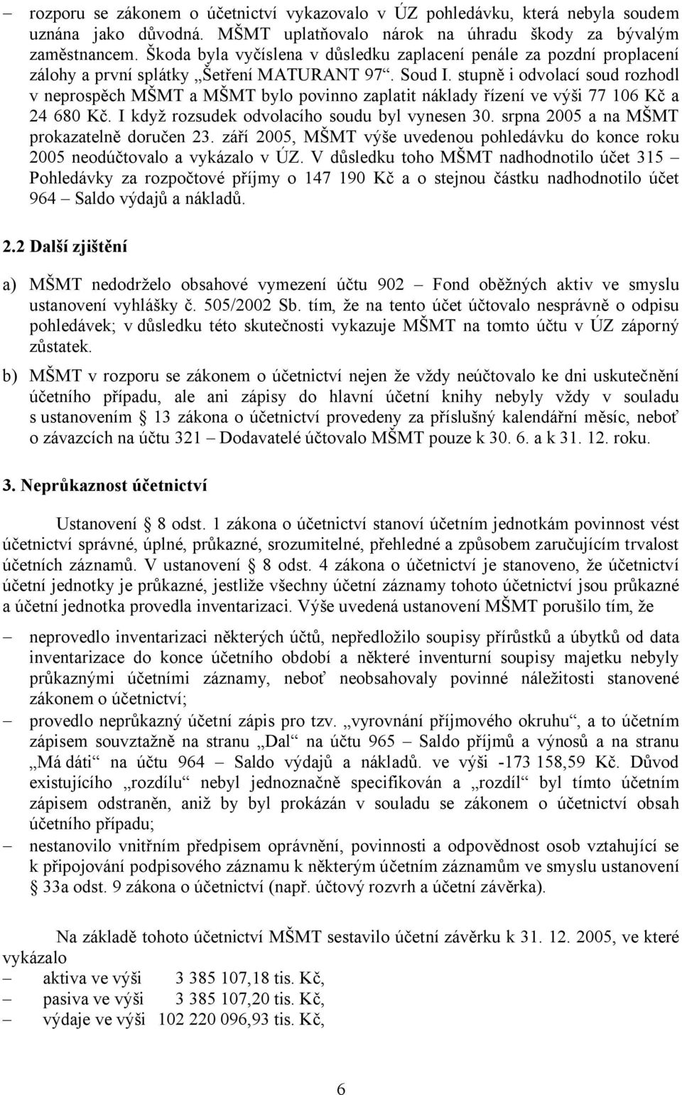 stupně i odvolací soud rozhodl v neprospěch MŠMT a MŠMT bylo povinno zaplatit náklady řízení ve výši 77 106 Kč a 24 680 Kč. I když rozsudek odvolacího soudu byl vynesen 30.