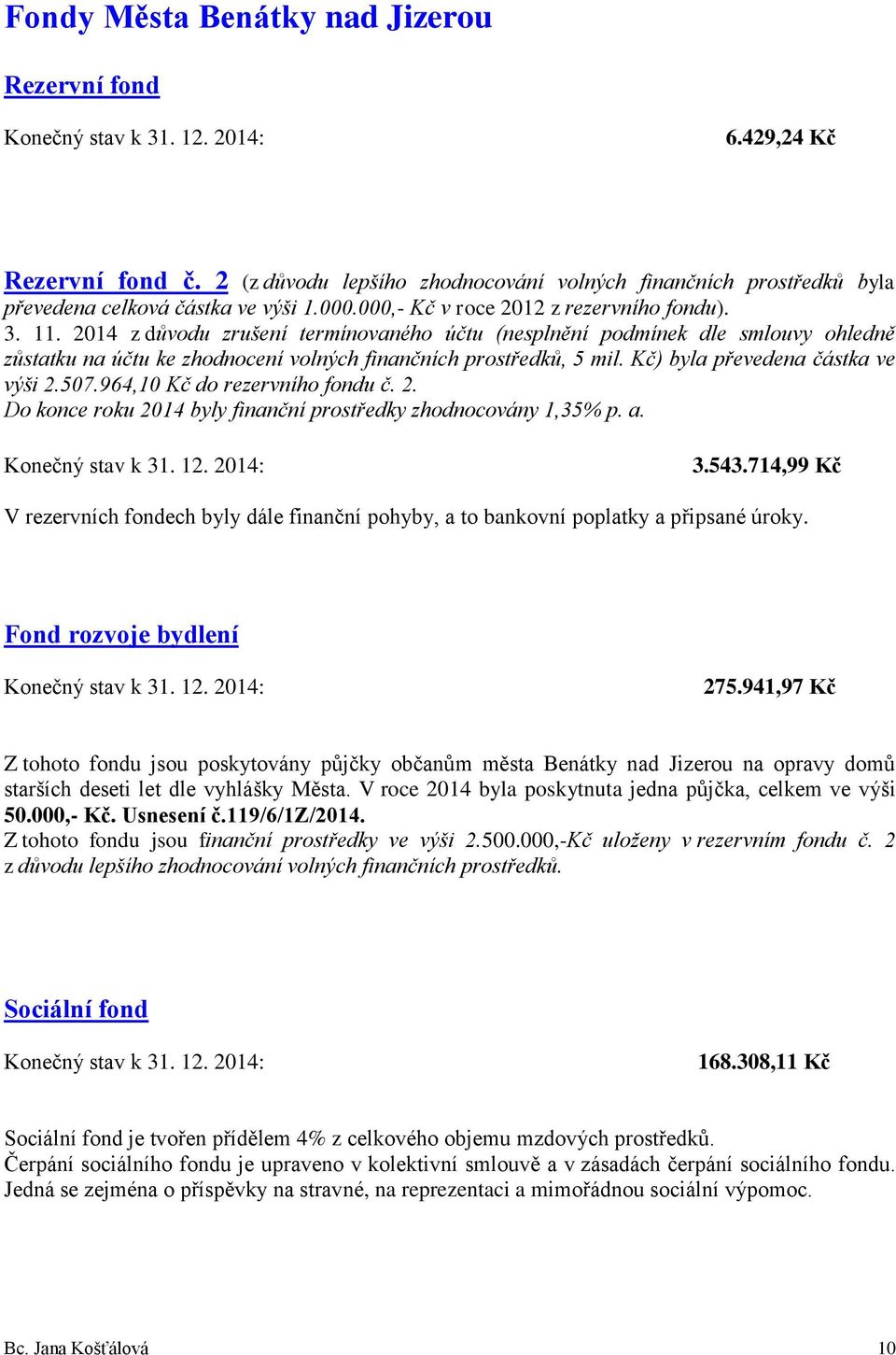 2014 z důvodu zrušení termínovaného účtu (nesplnění podmínek dle smlouvy ohledně zůstatku na účtu ke zhodnocení volných finančních prostředků, 5 mil. Kč) byla převedena částka ve výši 2.507.