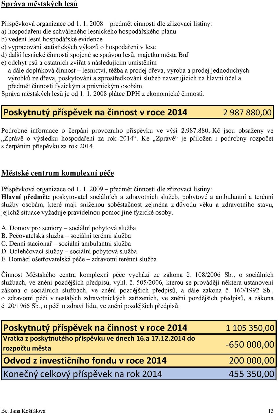 lese d) další lesnické činnosti spojené se správou lesů, majetku města BnJ e) odchyt psů a ostatních zvířat s následujícím umístěním a dále doplňková činnost lesnictví, těžba a prodej dřeva, výroba a