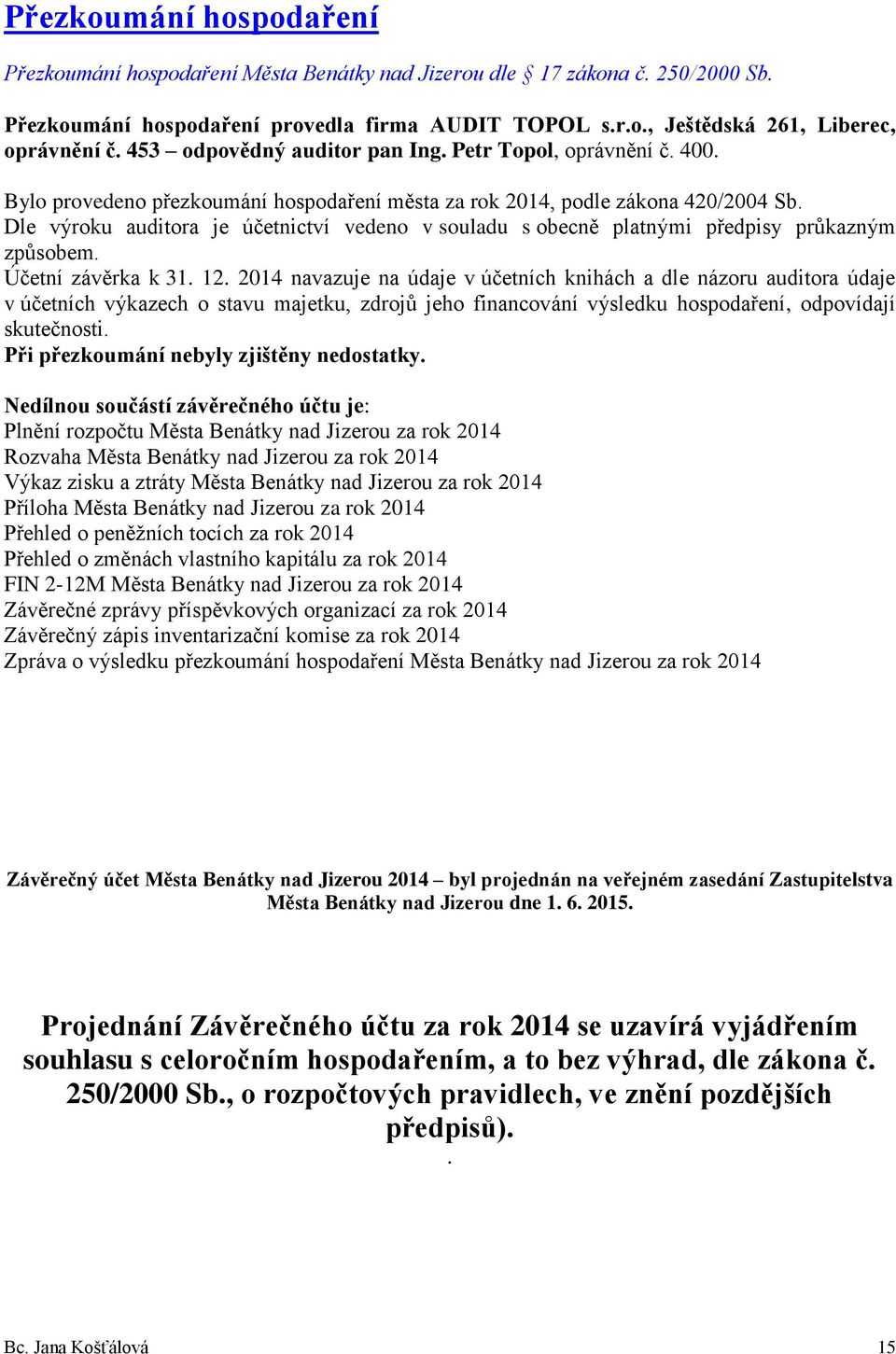 Dle výroku auditora je účetnictví vedeno v souladu s obecně platnými předpisy průkazným způsobem. Účetní závěrka k 31. 12.