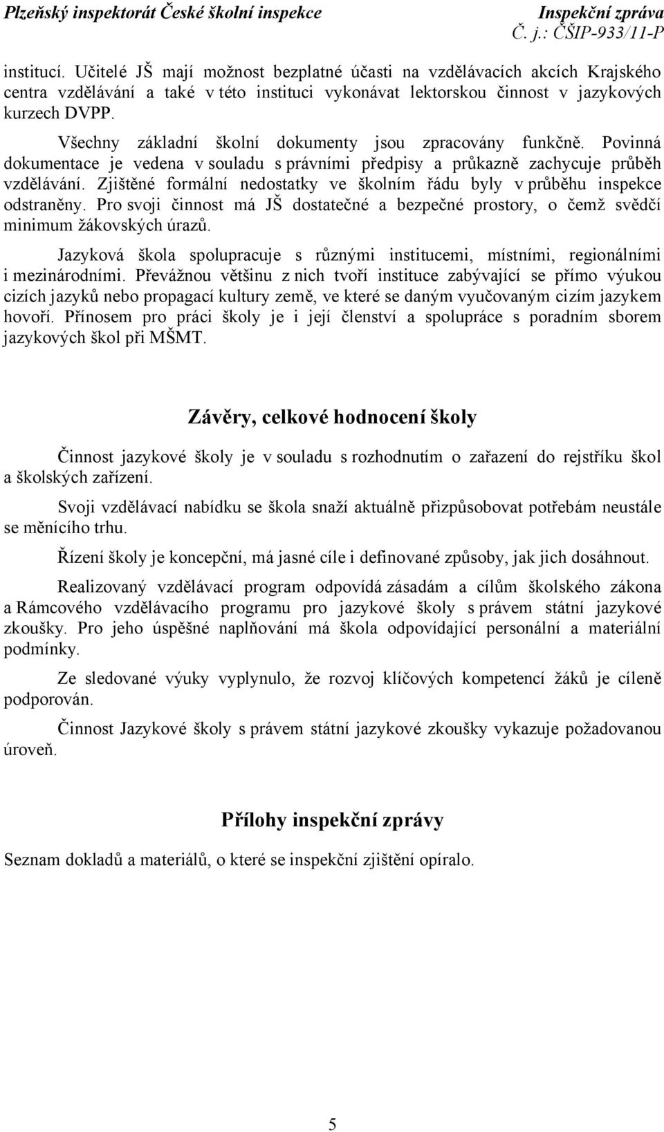 Zjištěné formální nedostatky ve školním řádu byly v průběhu inspekce odstraněny. Pro svoji činnost má JŠ dostatečné a bezpečné prostory, o čemž svědčí minimum žákovských úrazů.