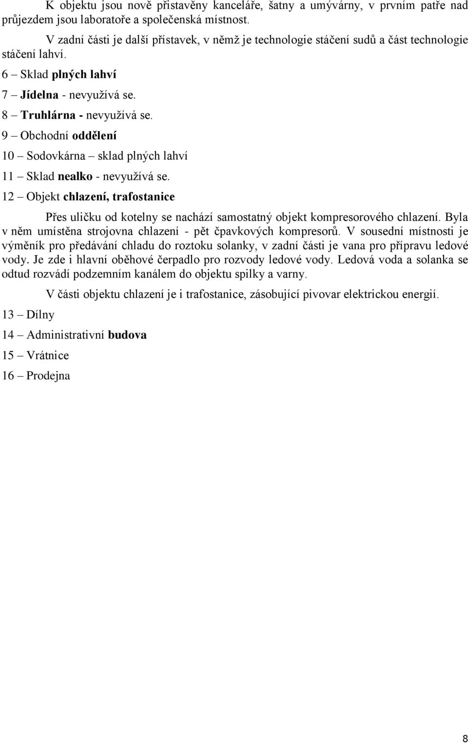 9 Obchodní oddělení 10 Sodovkárna sklad plných lahví 11 Sklad nealko - nevyužívá se. 12 Objekt chlazení, trafostanice Přes uličku od kotelny se nachází samostatný objekt kompresorového chlazení.