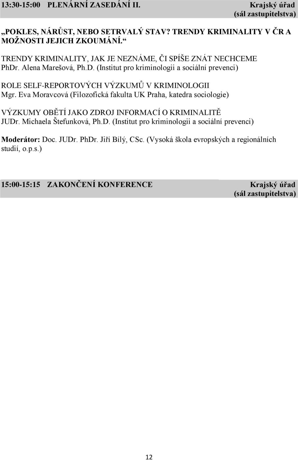 Eva Moravcová (Filozofická fakulta UK Praha, katedra sociologie) VÝZKUMY OBĚTÍ JAKO ZDROJ INFORMACÍ O KRIMINALITĚ JUDr. Michaela Štefunková, Ph.D. (Institut pro kriminologii a sociální prevenci) Moderátor: Doc.