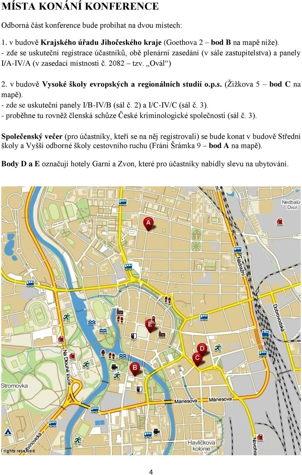 v budově Vysoké školy evropských a regionálních studií o.p.s. (Žižkova 5 bod C na mapě). - zde se uskuteční panely I/B-IV/B (sál č. 2) a I/C-IV/C (sál č. 3).