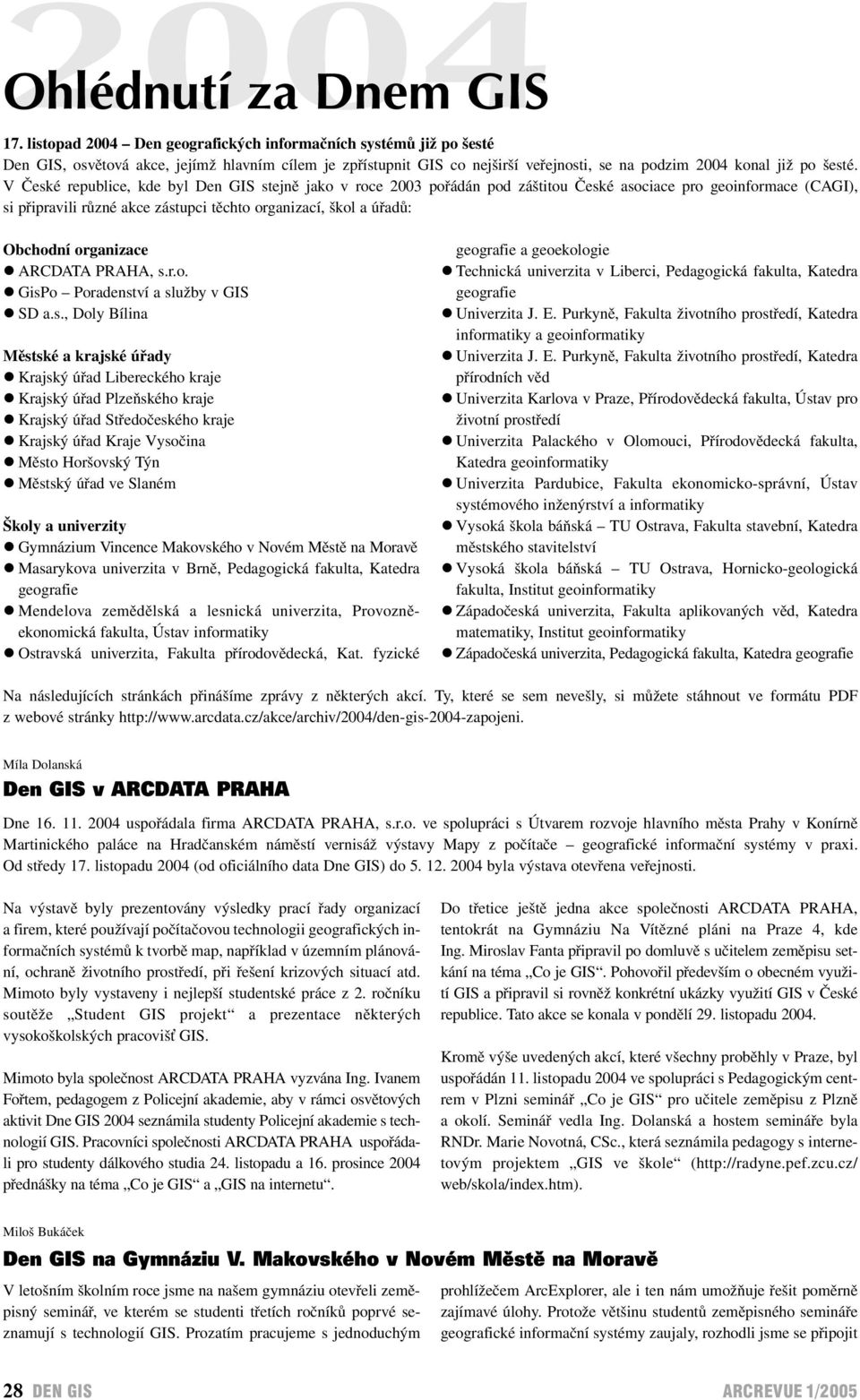 V České republice, kde byl Den GIS stejně jako v roce 2003 pořádán pod záštitou České asociace pro geoinformace (CAGI), si připravili různé akce zástupci těchto organizací, škol a úřadů: Obchodní