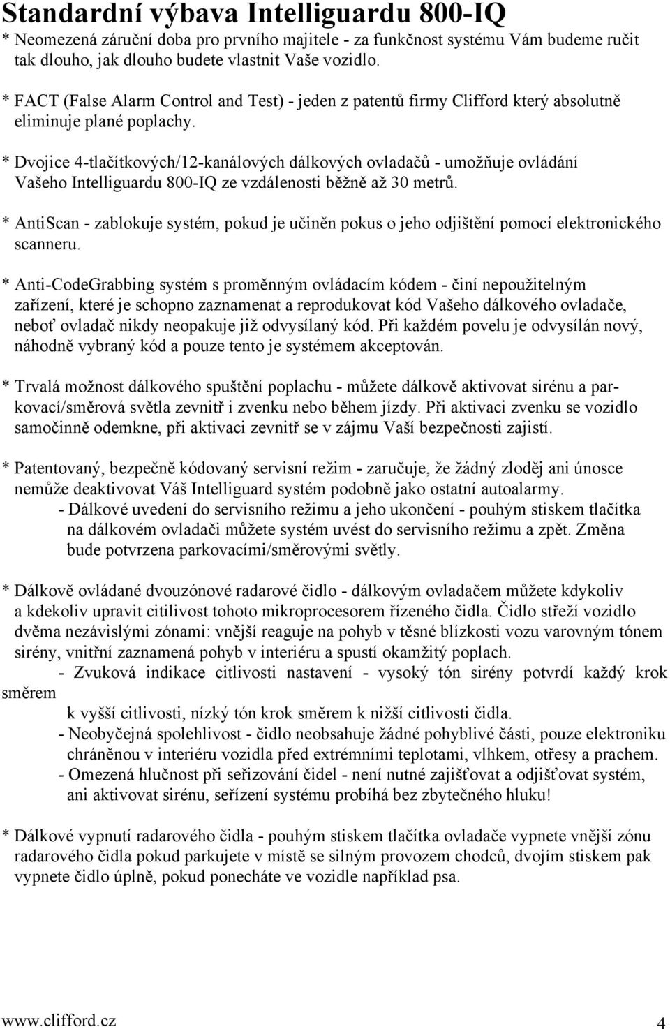 * Dvojice 4-tlačítkových/12-kanálových dálkových ovladačů - umožňuje ovládání Vašeho Intelliguardu 800-IQ ze vzdálenosti běžně až 30 metrů.