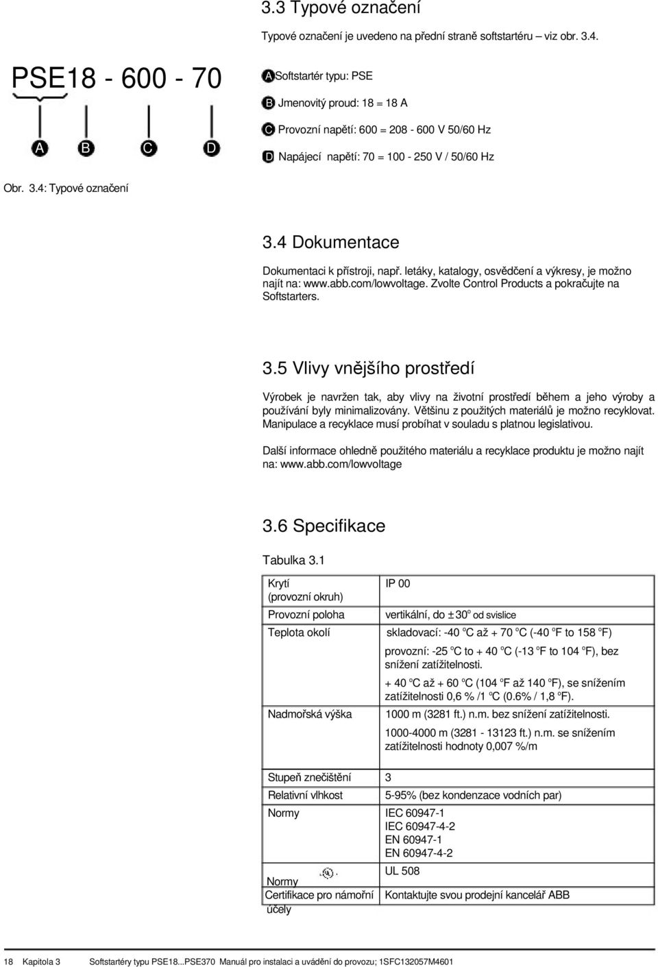 4 Dokumentace Dokumentaci k pístroji, nap. letáky, katalogy, osvdení a výkresy, je možno najít na: www.abb.com/lowvoltage. Zvolte Control Products a pokraujte na Softstarters. 3.