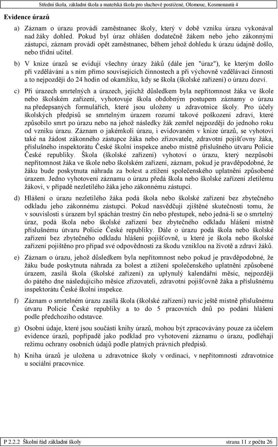 b) V knize úrazů se evidují všechny úrazy žáků (dále jen "úraz"), ke kterým došlo při vzdělávání a s ním přímo souvisejících činnostech a při výchovně vzdělávací činnosti a to nejpozději do 24 hodin