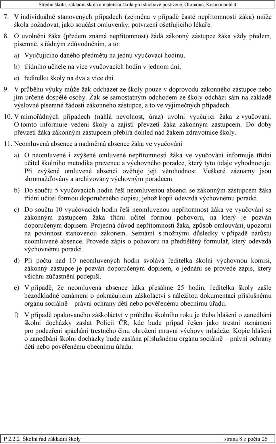 na více vyučovacích hodin v jednom dni, c) ředitelku školy na dva a více dní. 9. V průběhu výuky může žák odcházet ze školy pouze v doprovodu zákonného zástupce nebo jím určené dospělé osoby.