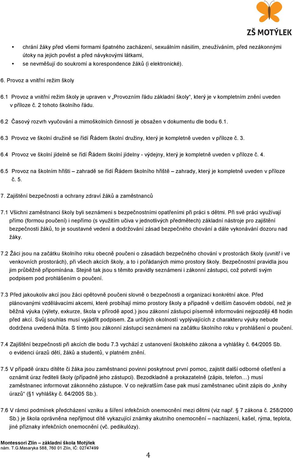 1. 6.3 Provoz ve školní družině se řídí Řádem školní družiny, který je kompletně uveden v příloze č. 3. 6.4 Provoz ve školní jídelně se řídí Řádem školní jídelny - výdejny, který je kompletně uveden v příloze č.