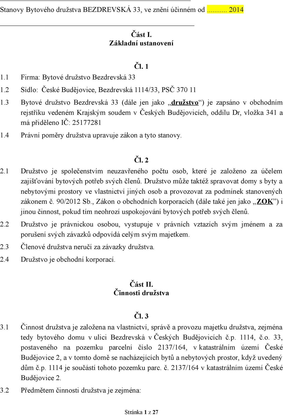 3 Bytové družstvo Bezdrevská 33 (dále jen jako družstvo ) je zapsáno v obchodním rejstříku vedeném Krajským soudem v Českých Budějovicích, oddílu Dr, vložka 341 a má přiděleno IČ: 25177281 1.