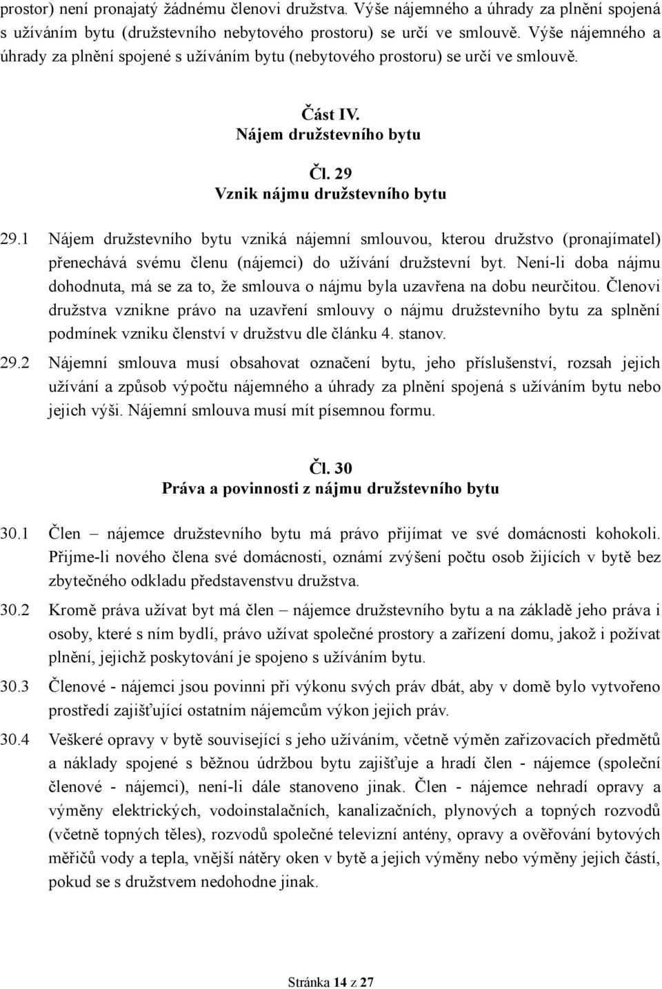 1 Nájem družstevního bytu vzniká nájemní smlouvou, kterou družstvo (pronajímatel) přenechává svému členu (nájemci) do užívání družstevní byt.