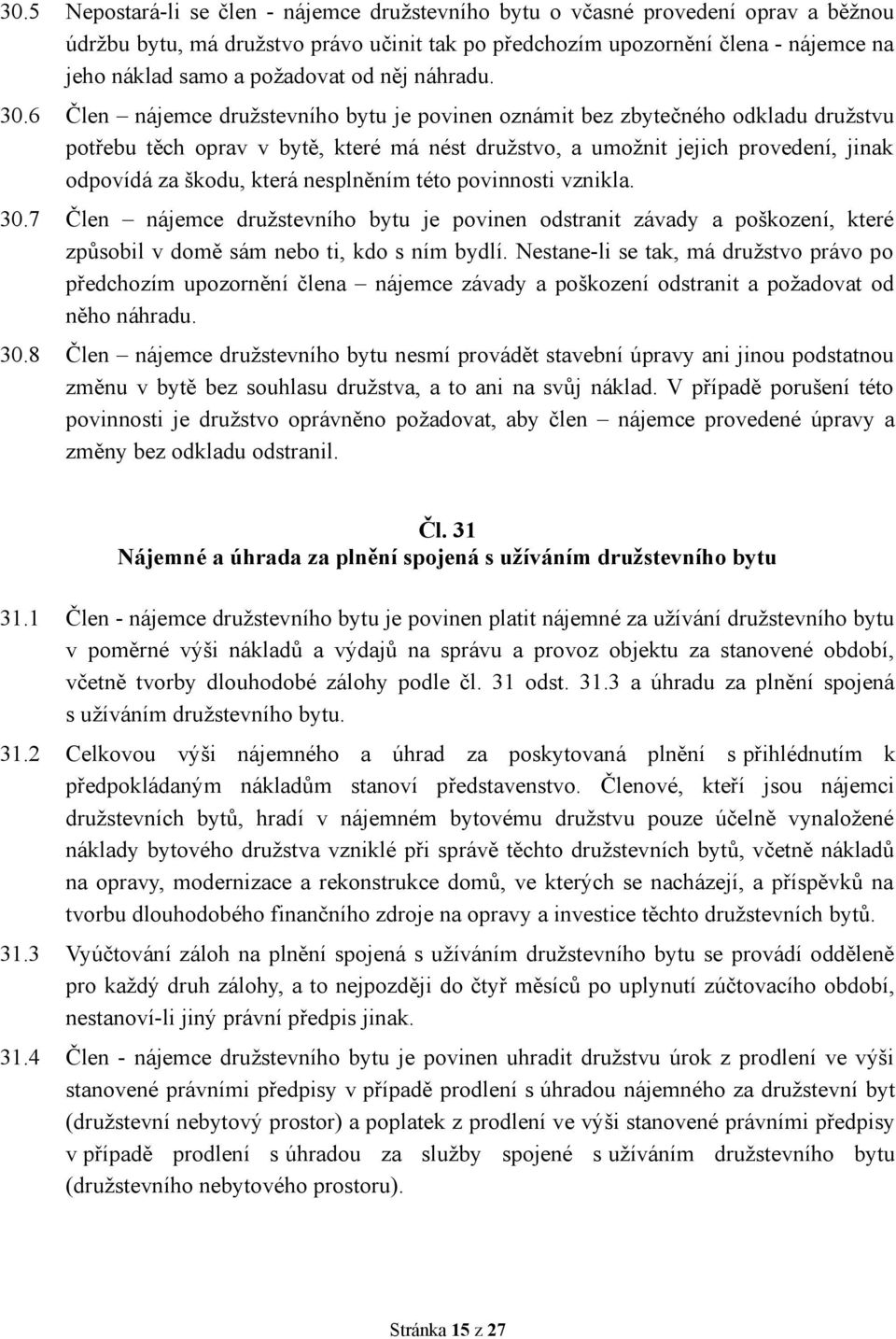 6 Člen nájemce družstevního bytu je povinen oznámit bez zbytečného odkladu družstvu potřebu těch oprav v bytě, které má nést družstvo, a umožnit jejich provedení, jinak odpovídá za škodu, která