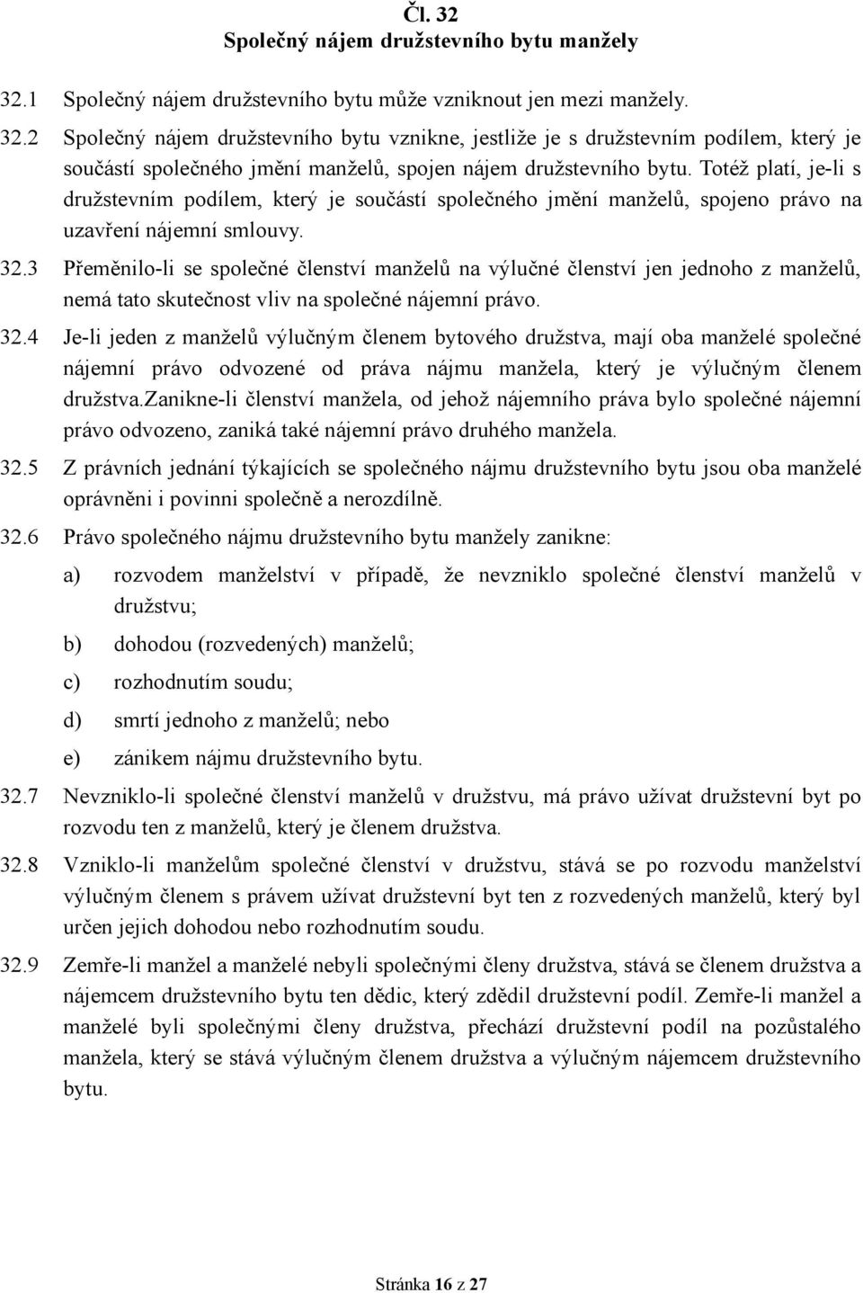 3 Přeměnilo-li se společné členství manželů na výlučné členství jen jednoho z manželů, nemá tato skutečnost vliv na společné nájemní právo. 32.