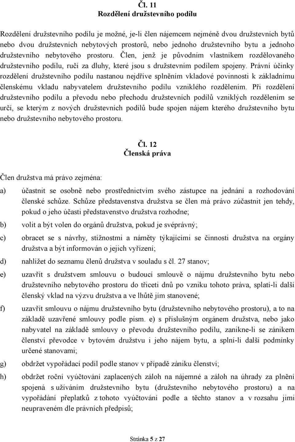 Právní účinky rozdělení družstevního podílu nastanou nejdříve splněním vkladové povinnosti k základnímu členskému vkladu nabyvatelem družstevního podílu vzniklého rozdělením.