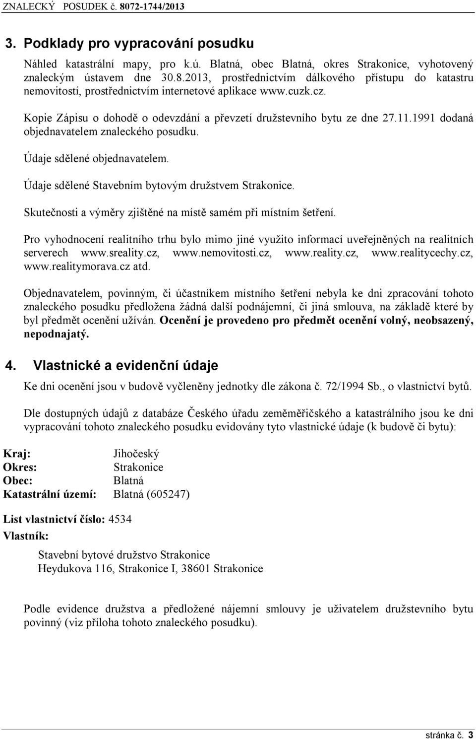 1991 dodaná objednavatelem znaleckého posudku. Údaje sdělené objednavatelem. Údaje sdělené Stavebním bytovým družstvem Strakonice. Skutečnosti a výměry zjištěné na místě samém při místním šetření.