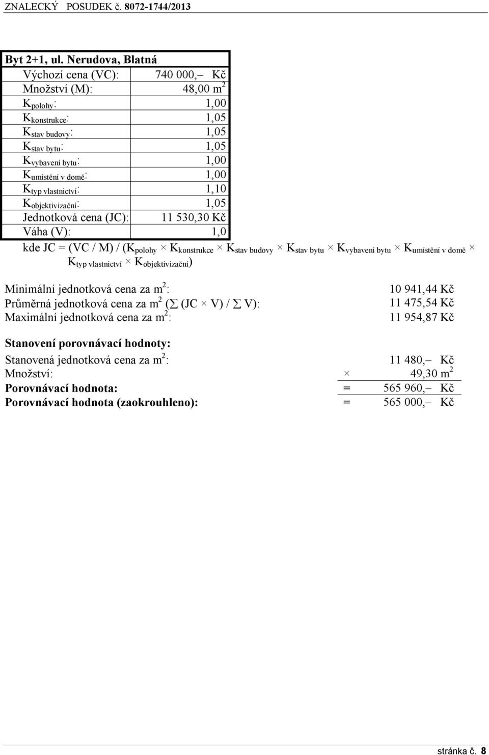 typ vlastnictví : 1,10 K objektivizační : 1,05 Jednotková cena (JC): 11 530,30 Kč Váha (V): 1,0 kde JC = (VC / M) / (K polohy K konstrukce K stav budovy K stav bytu K vybavení bytu K umístění v domě