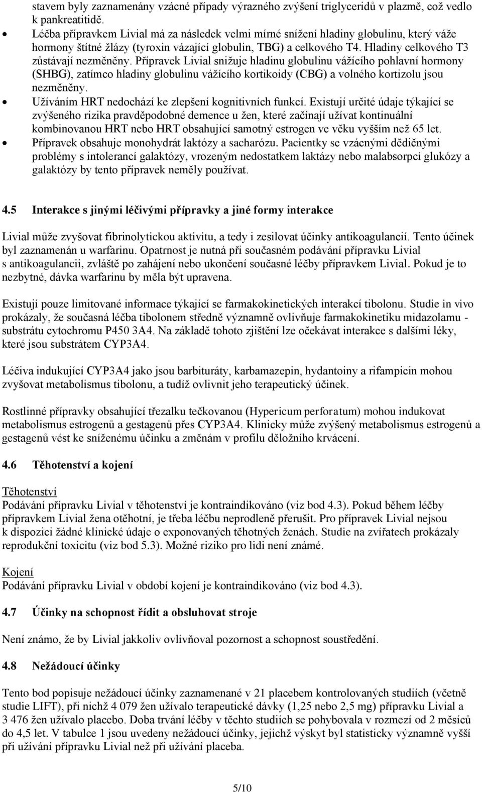 Přípravek Livial snižuje hladinu globulinu vážícího pohlavní hormony (SHBG), zatímco hladiny globulinu vážícího kortikoidy (CBG) a volného kortizolu jsou nezměněny.