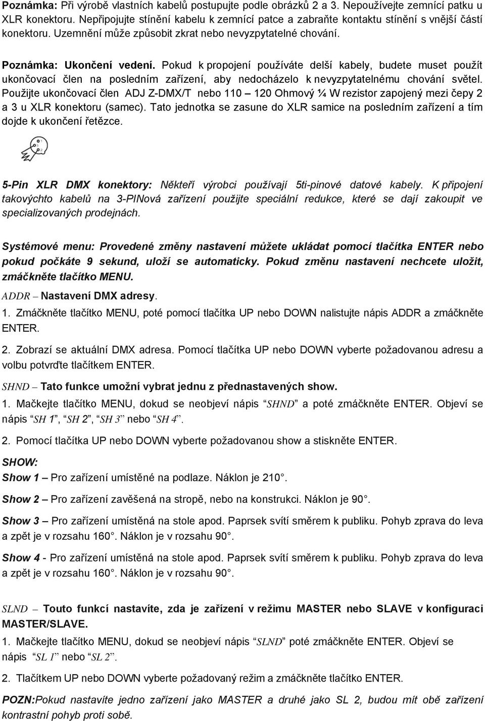 Pokud k propojení používáte delší kabely, budete muset použít ukončovací člen na posledním zařízení, aby nedocházelo k nevyzpytatelnému chování světel.