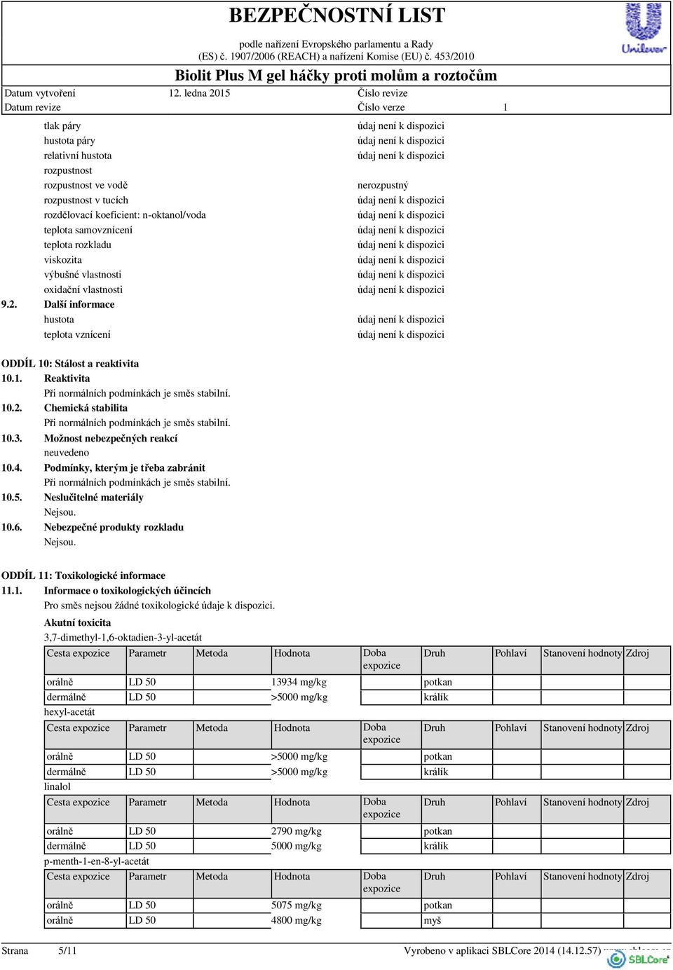 vlastnosti oxidační vlastnosti Další informace hustota teplota vznícení ODDÍL 0: Stálost a reaktivita 0.. Reaktivita Při normálních podmínkách je směs stabilní. 0.2.