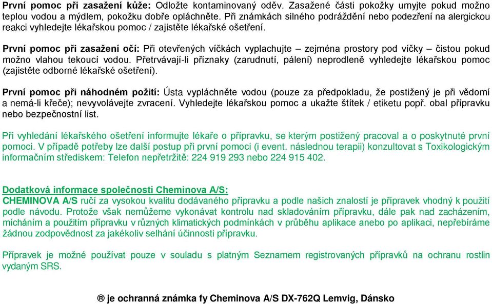 První pomoc při zasažení očí: Při otevřených víčkách vyplachujte zejména prostory pod víčky čistou pokud možno vlahou tekoucí vodou.