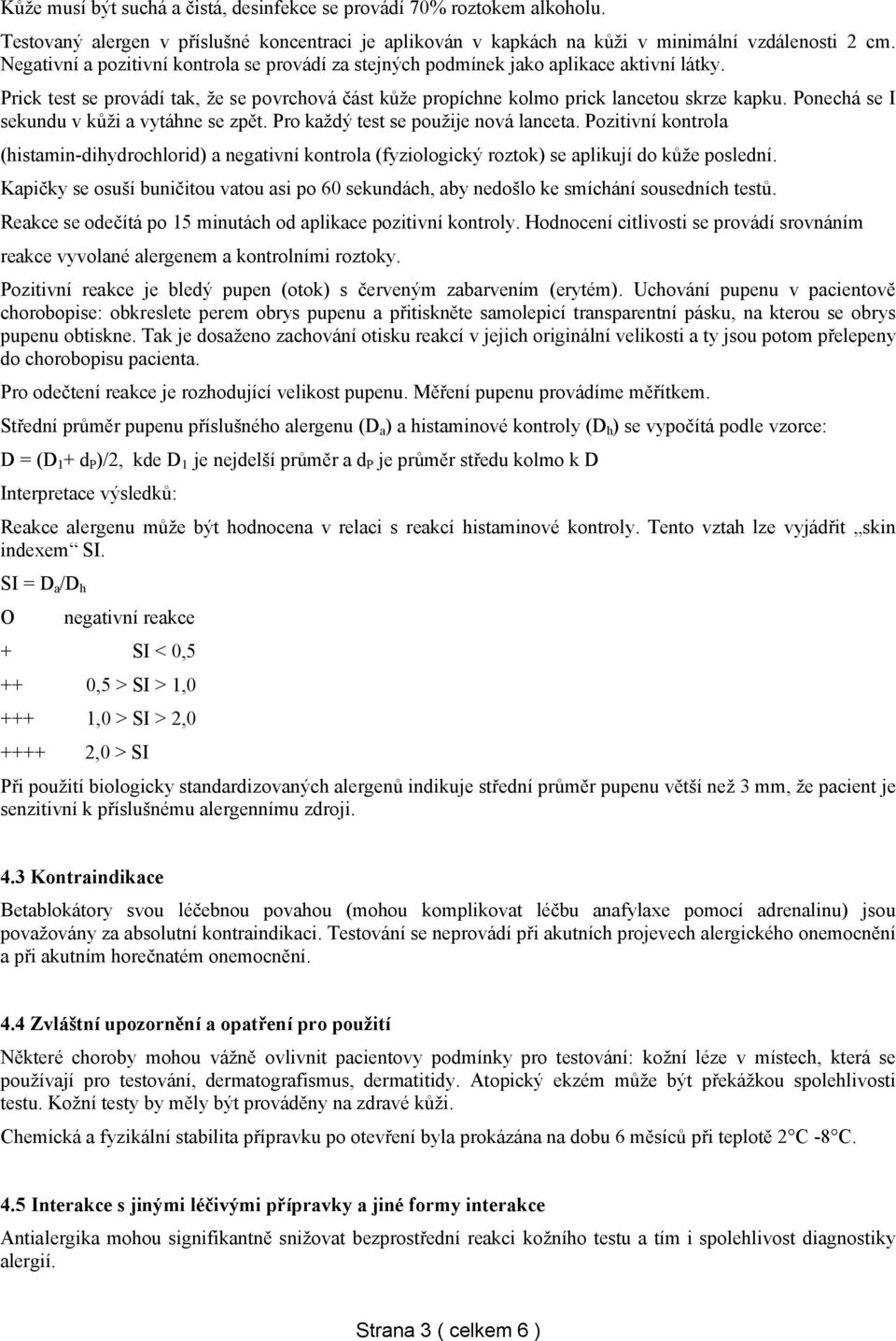 Ponechá se I sekundu v kůži a vytáhne se zpět. Pro každý test se použije nová lanceta.