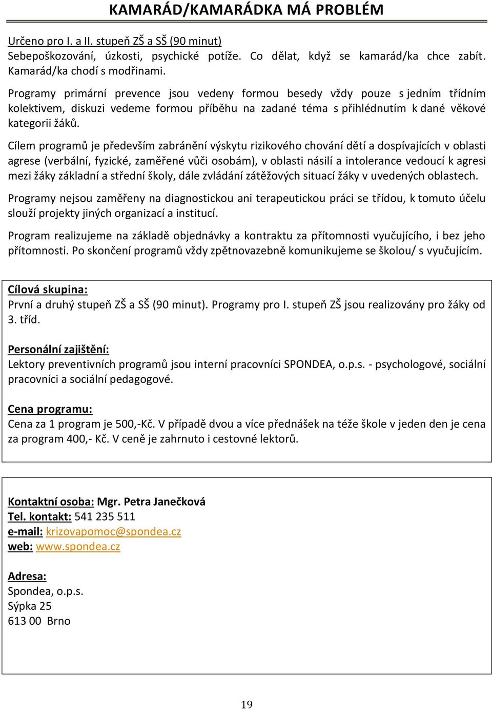 Cílem programů je především zabránění výskytu rizikového chování dětí a dospívajících v oblasti agrese (verbální, fyzické, zaměřené vůči osobám), v oblasti násilí a intolerance vedoucí k agresi mezi