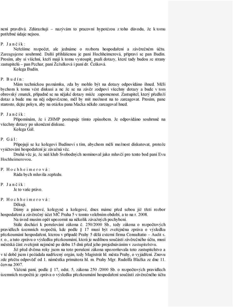 Prosím, aby si všichni, kteří mají k tomu vystoupit, psali dotazy, které tady budou ze strany zastupitelů pan Pechar, paní Žežulková i paní dr. Češková. Kolega Budín. P. B u d í n : Mám technickou poznámku, zda by mohlo být na dotazy odpovídáno ihned.