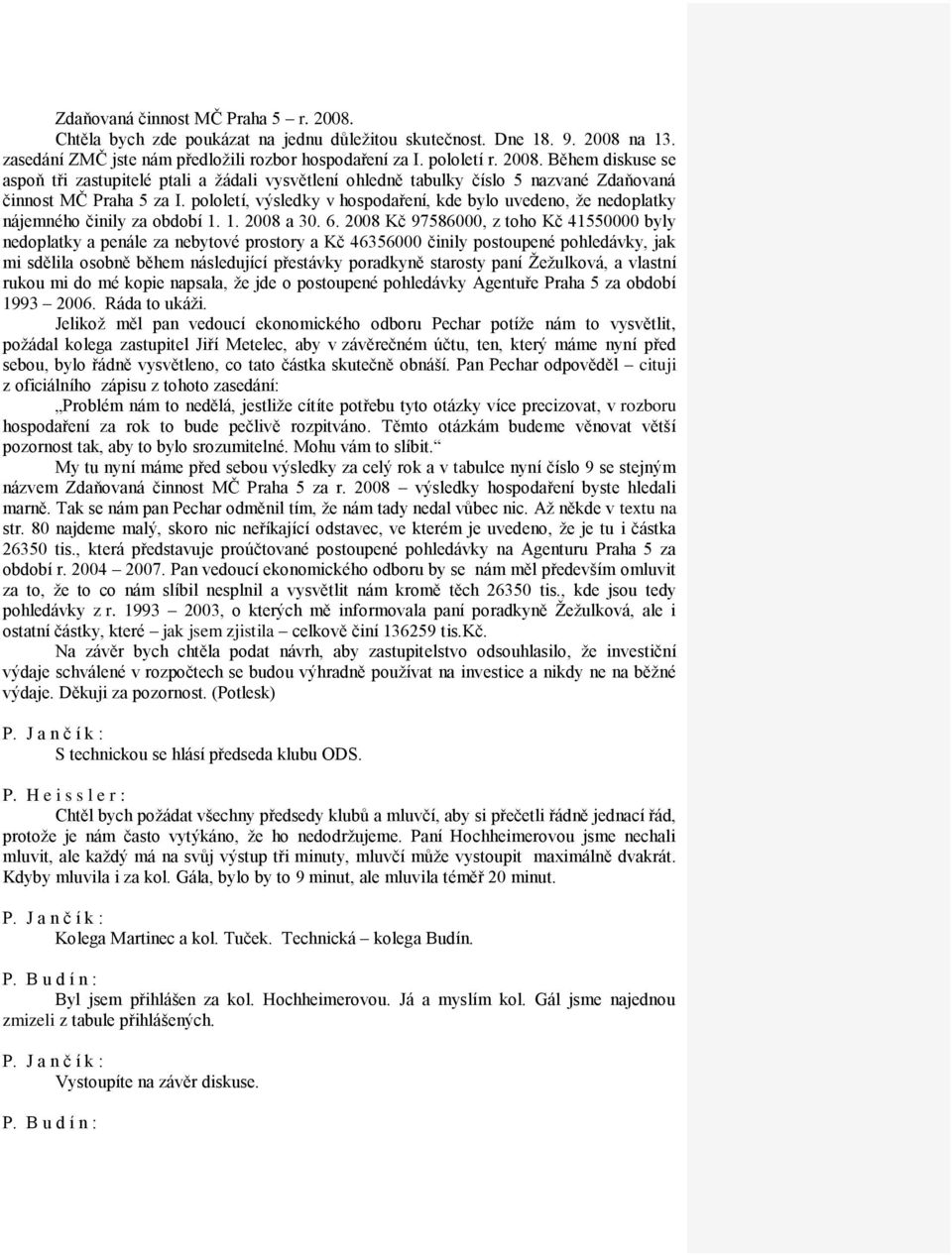 2008 Kč 97586000, z toho Kč 41550000 byly nedoplatky a penále za nebytové prostory a Kč 46356000 činily postoupené pohledávky, jak mi sdělila osobně během následující přestávky poradkyně starosty