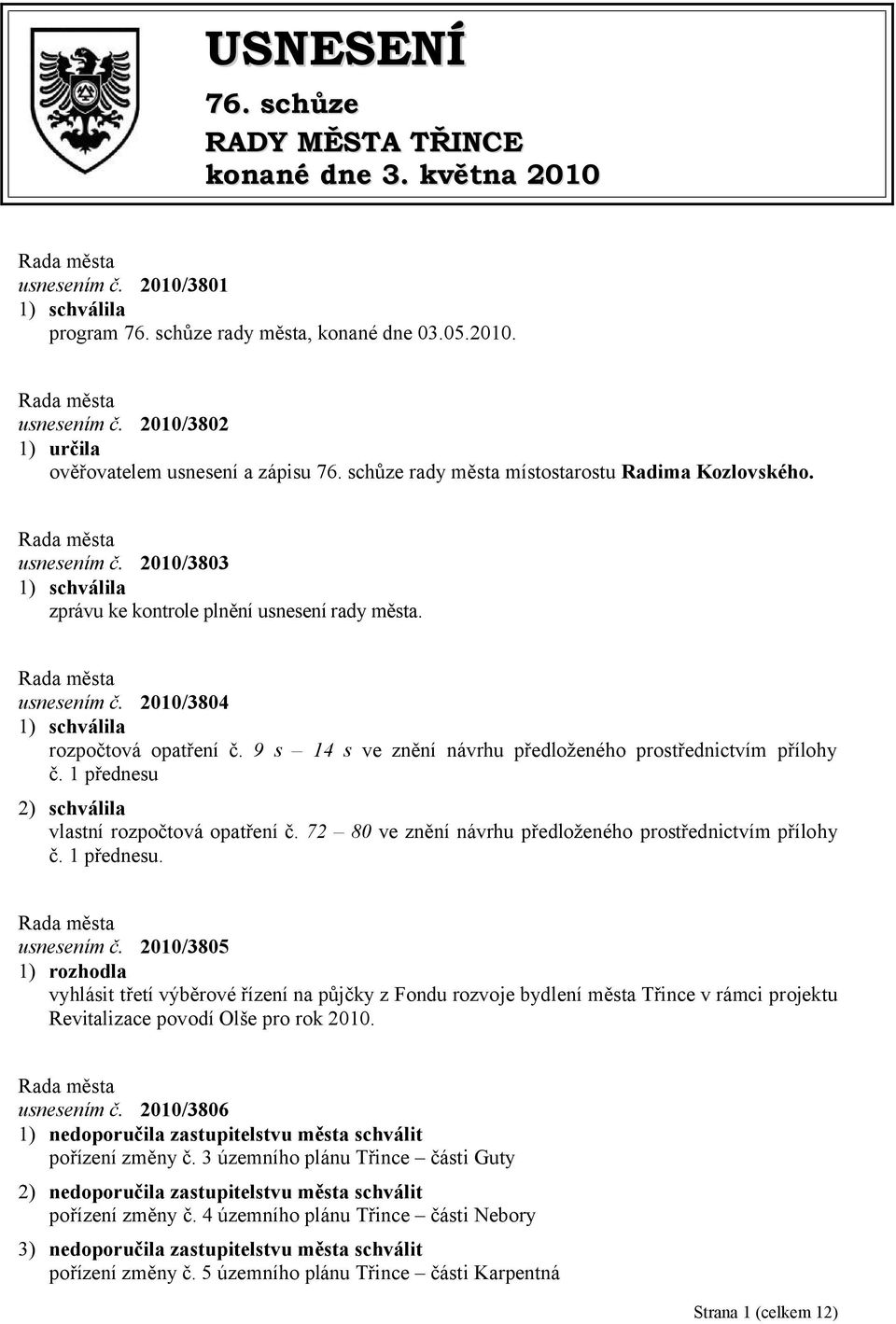 9 s 14 s ve znění návrhu předloženého prostřednictvím přílohy č. 1 přednesu 2) schválila vlastní rozpočtová opatření č. 72 80 ve znění návrhu předloženého prostřednictvím přílohy č. 1 přednesu. usnesením č.