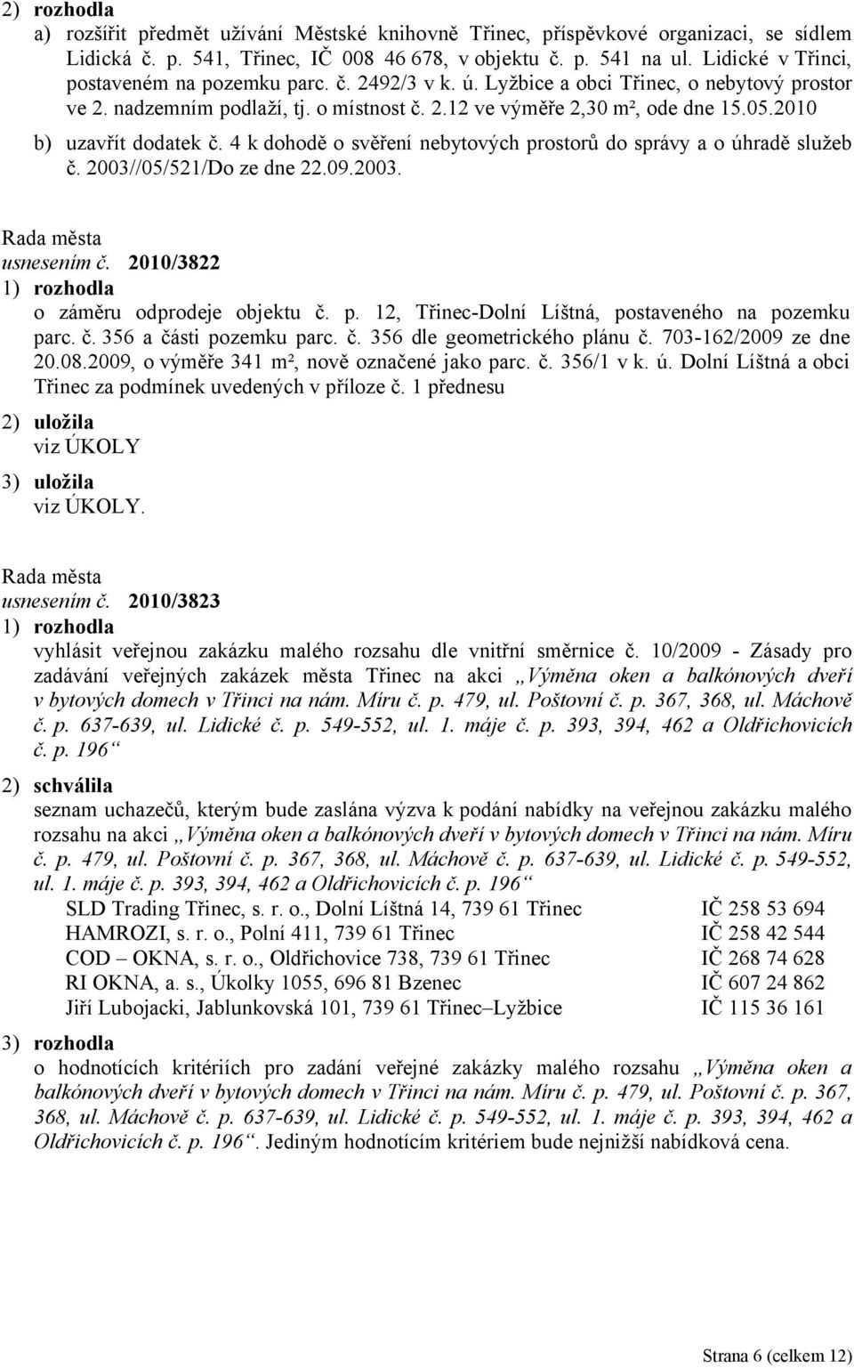 2010 b) uzavřít dodatek č. 4 k dohodě o svěření nebytových prostorů do správy a o úhradě služeb č. 2003//05/521/Do ze dne 22.09.2003. usnesením č. 2010/3822 o záměru odprodeje objektu č. p. 12, Třinec-Dolní Líštná, postaveného na pozemku parc.