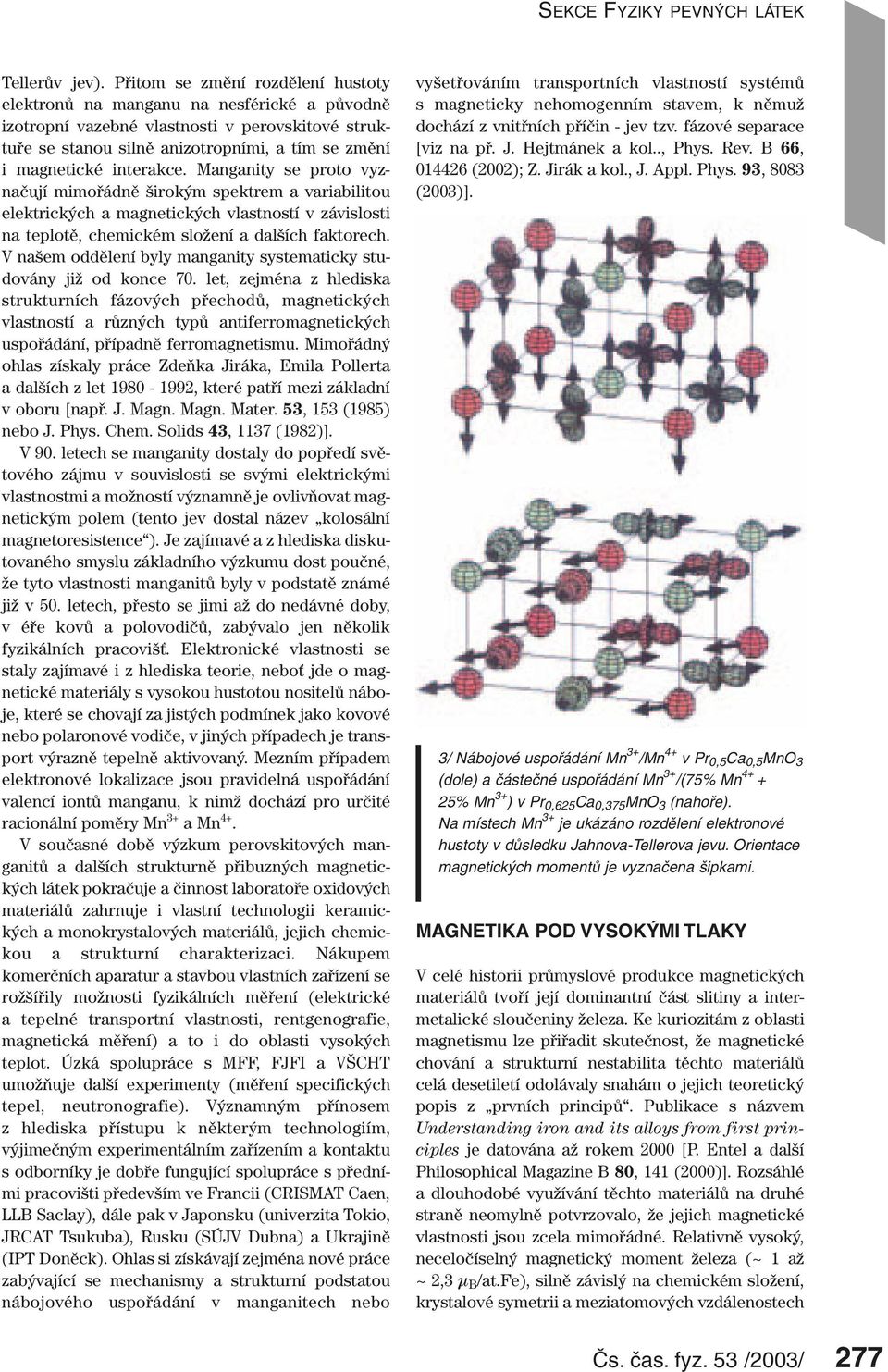 interakce. Manganity se proto vyznačují mimořádně širokým spektrem a variabilitou elektrických a magnetických vlastností v závislosti na teplotě, chemickém složení a dalších faktorech.