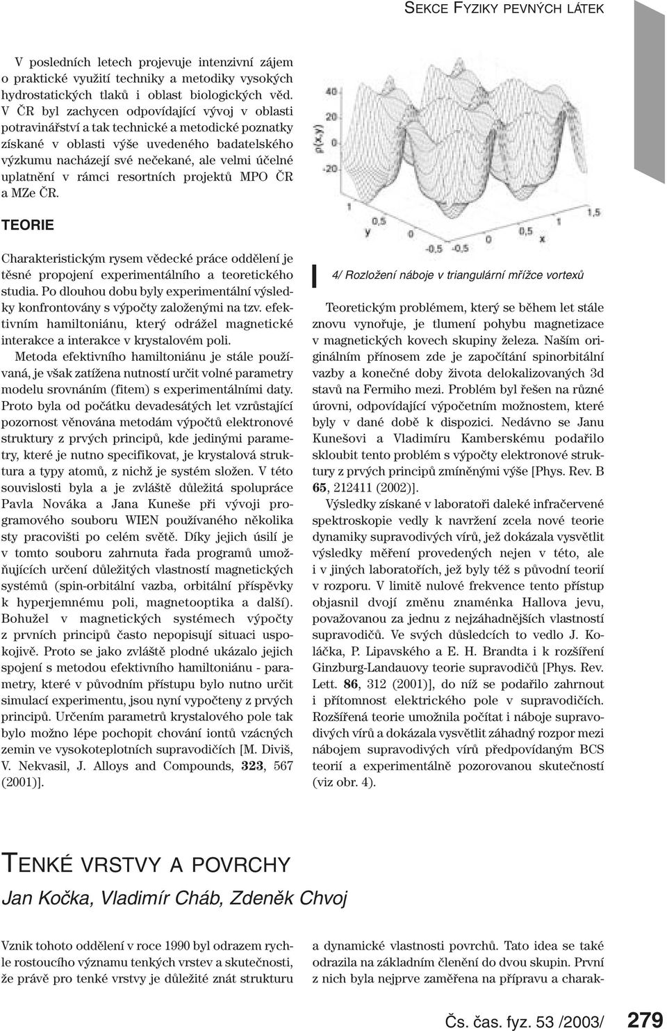 uplatnění v rámci resortních projektů MPO ČR a MZe ČR. TEORIE Charakteristickým rysem vědecké práce oddělení je těsné propojení experimentálního a teoretického studia.