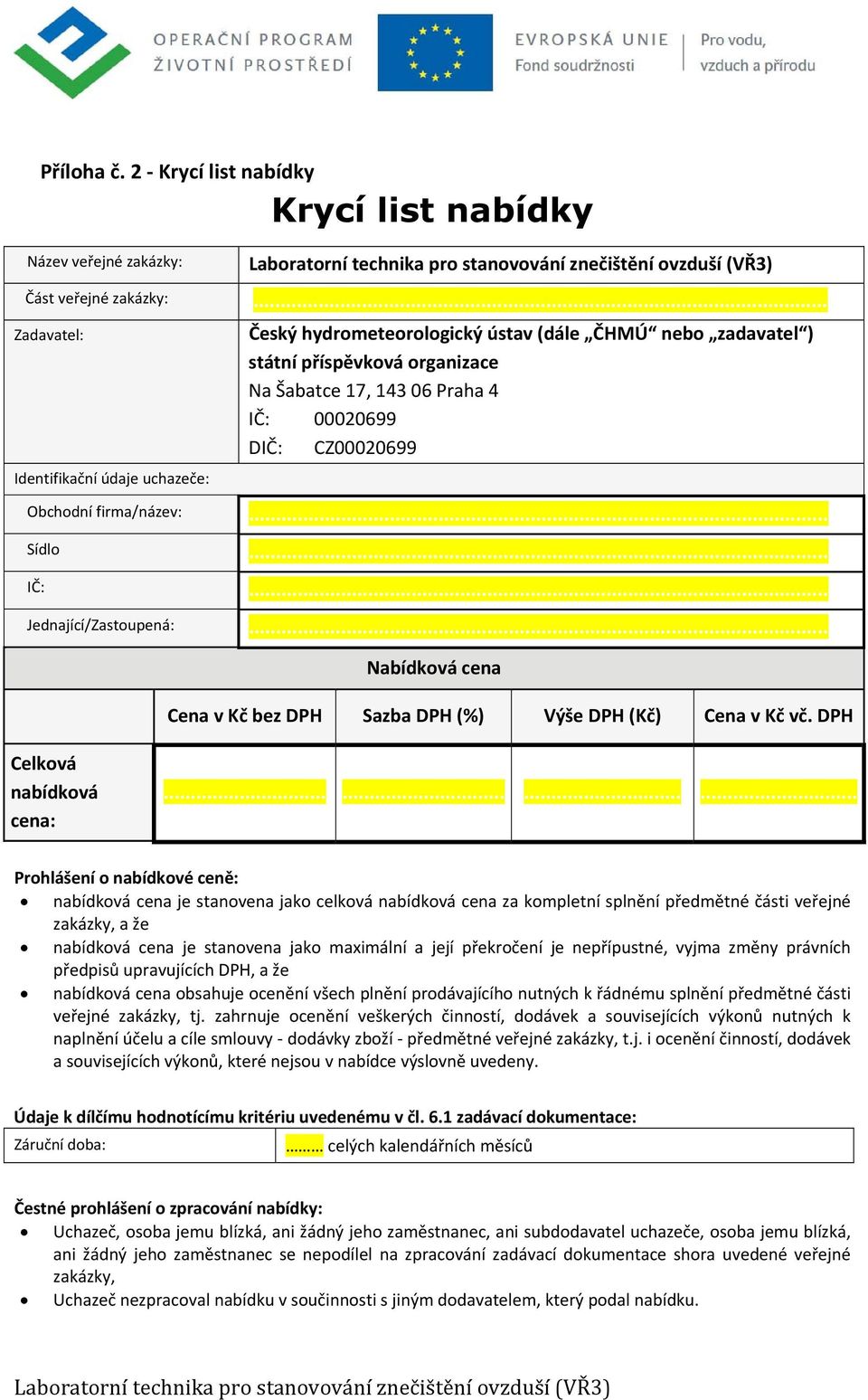 Obchodní firma/název:... Sídlo... IČ:... Jednající/Zastoupená:... Nabídková cena Cena v Kč bez DPH Sazba DPH (%) Výše DPH (Kč) Cena v Kč vč. DPH Celková nabídková cena:.