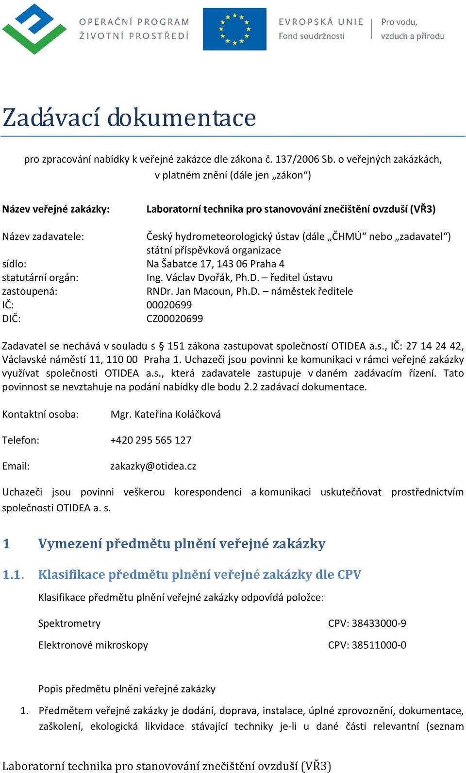 Šabatce 17, 143 06 Praha 4 statutární orgán: Ing. Václav Dvořák, Ph.D. ředitel ústavu zastoupená: RNDr. Jan Macoun, Ph.D. náměstek ředitele IČ: 00020699 DIČ: CZ00020699 Zadavatel se nechává v souladu s 151 zákona zastupovat společností OTIDEA a.