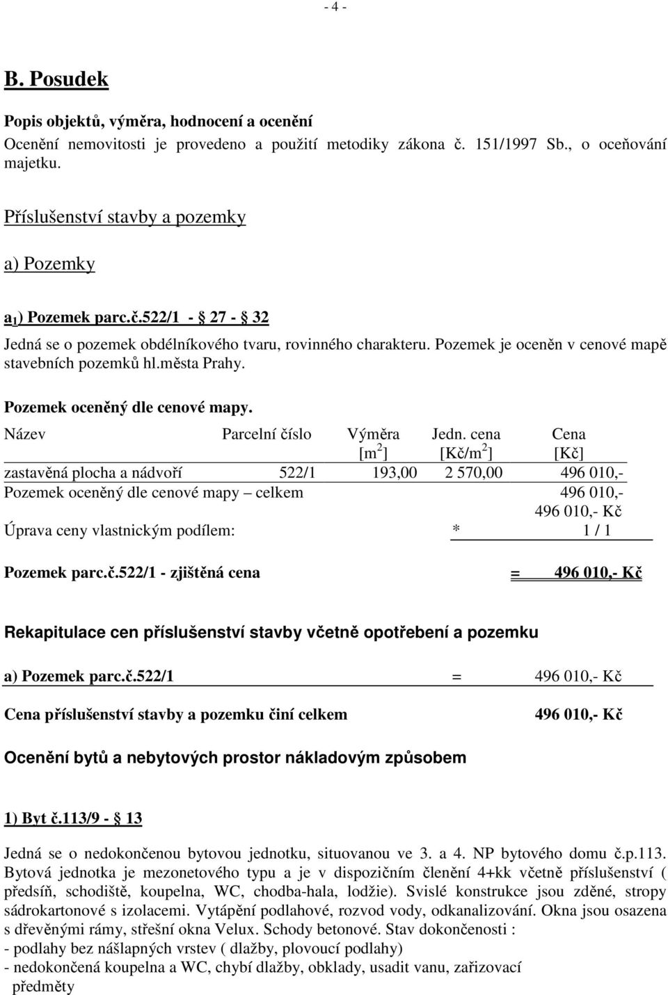 města Prahy. Pozemek oceněný dle cenové mapy. Název Parcelní číslo Výměra [m 2 ] Jedn.